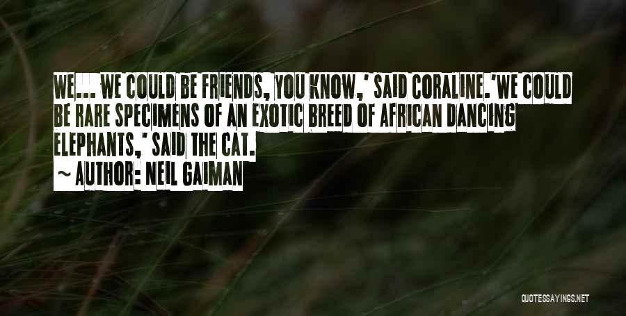 Neil Gaiman Quotes: We... We Could Be Friends, You Know,' Said Coraline.'we Could Be Rare Specimens Of An Exotic Breed Of African Dancing