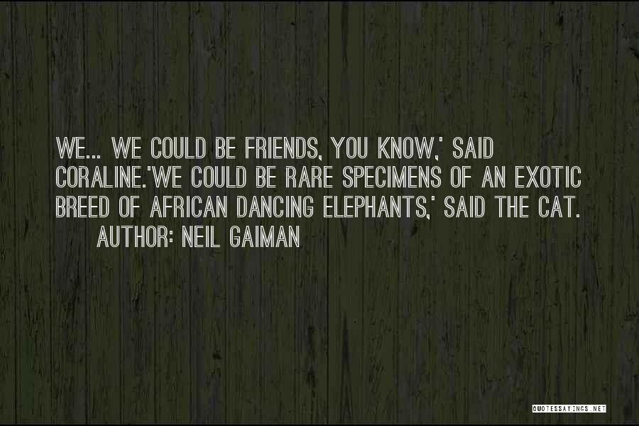Neil Gaiman Quotes: We... We Could Be Friends, You Know,' Said Coraline.'we Could Be Rare Specimens Of An Exotic Breed Of African Dancing