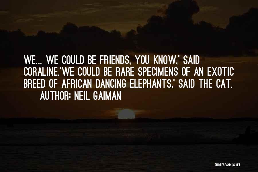Neil Gaiman Quotes: We... We Could Be Friends, You Know,' Said Coraline.'we Could Be Rare Specimens Of An Exotic Breed Of African Dancing