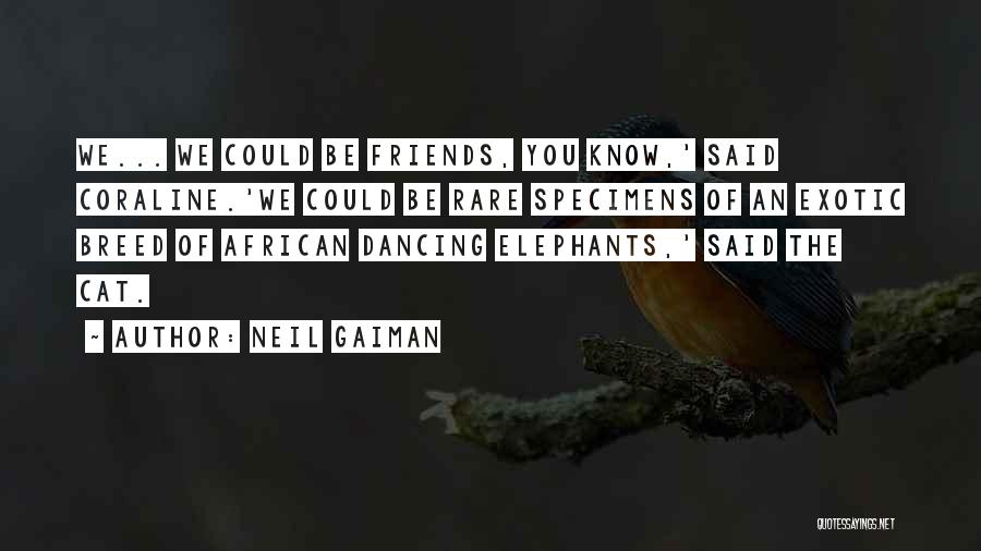 Neil Gaiman Quotes: We... We Could Be Friends, You Know,' Said Coraline.'we Could Be Rare Specimens Of An Exotic Breed Of African Dancing