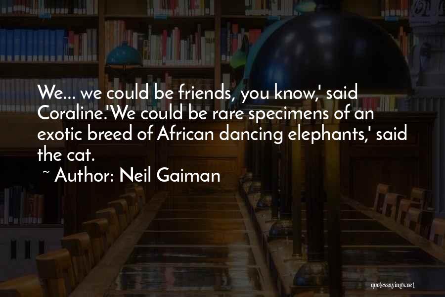 Neil Gaiman Quotes: We... We Could Be Friends, You Know,' Said Coraline.'we Could Be Rare Specimens Of An Exotic Breed Of African Dancing