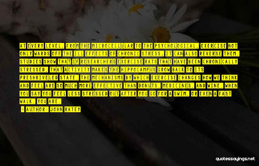 John Ratey Quotes: At Every Level, From The Microcellular To The Psychological, Exercise Not Only Wards Off The Ill Effects Of Chronic Stress;