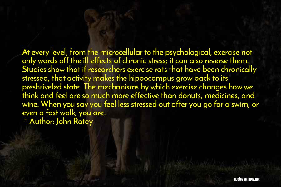 John Ratey Quotes: At Every Level, From The Microcellular To The Psychological, Exercise Not Only Wards Off The Ill Effects Of Chronic Stress;