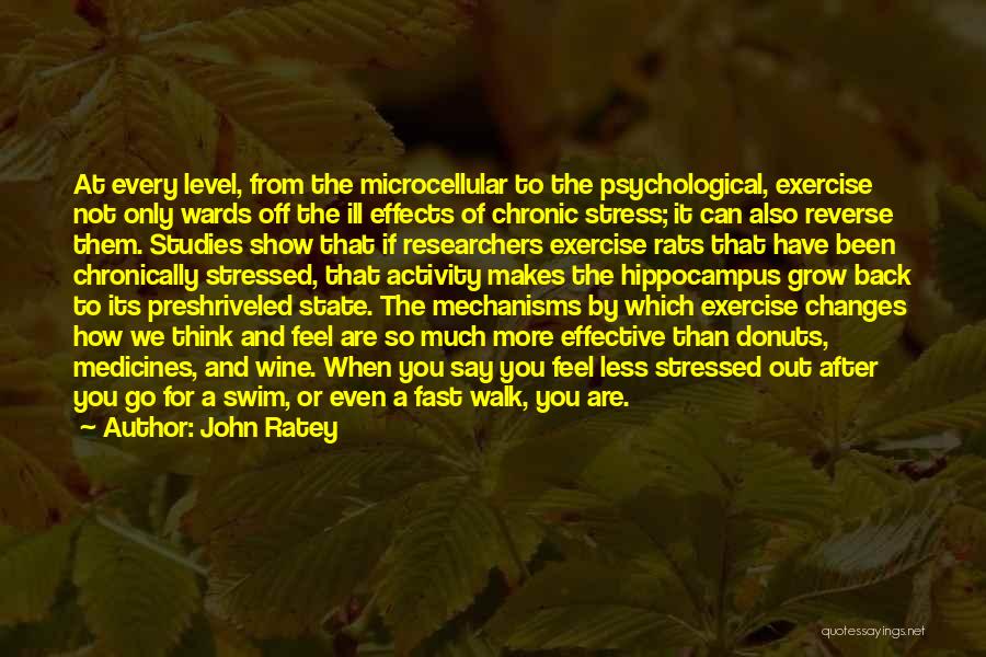 John Ratey Quotes: At Every Level, From The Microcellular To The Psychological, Exercise Not Only Wards Off The Ill Effects Of Chronic Stress;