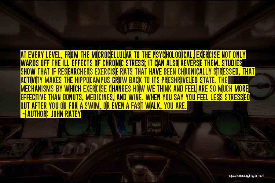 John Ratey Quotes: At Every Level, From The Microcellular To The Psychological, Exercise Not Only Wards Off The Ill Effects Of Chronic Stress;