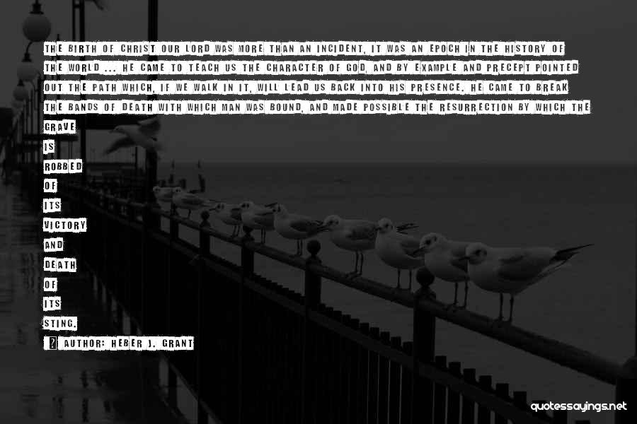 Heber J. Grant Quotes: The Birth Of Christ Our Lord Was More Than An Incident, It Was An Epoch In The History Of The