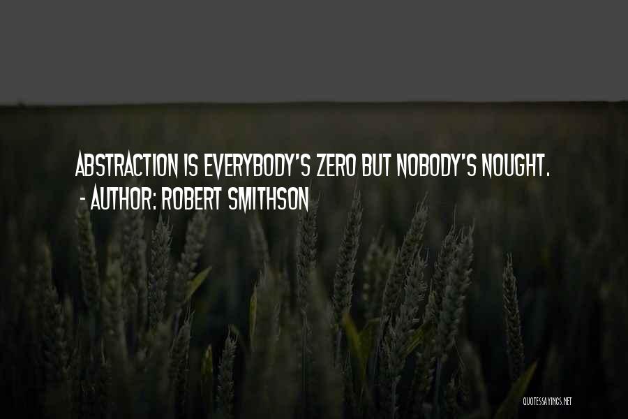 Robert Smithson Quotes: Abstraction Is Everybody's Zero But Nobody's Nought.