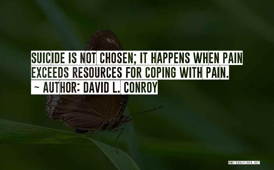 David L. Conroy Quotes: Suicide Is Not Chosen; It Happens When Pain Exceeds Resources For Coping With Pain.