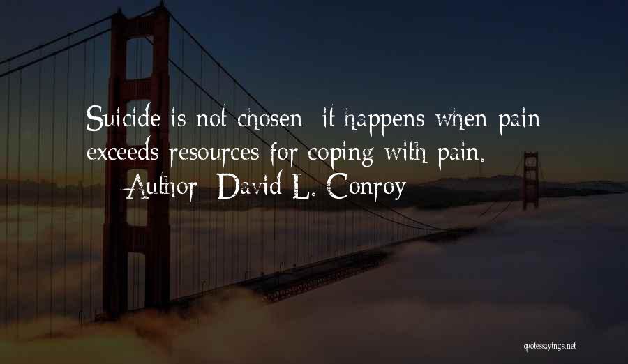 David L. Conroy Quotes: Suicide Is Not Chosen; It Happens When Pain Exceeds Resources For Coping With Pain.