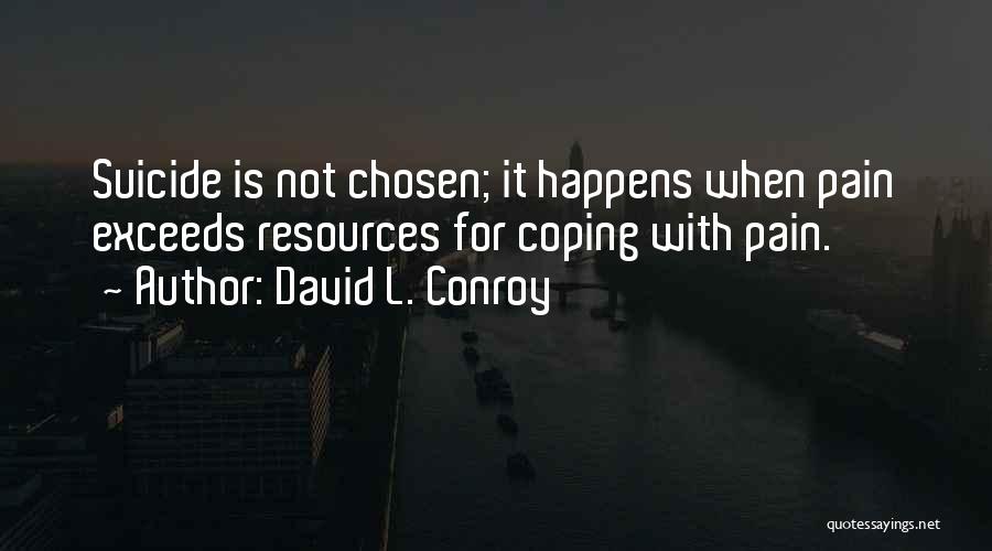 David L. Conroy Quotes: Suicide Is Not Chosen; It Happens When Pain Exceeds Resources For Coping With Pain.