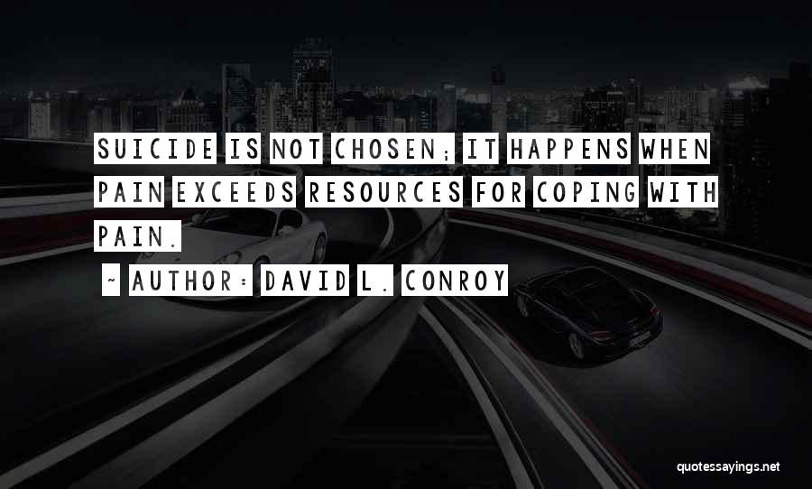 David L. Conroy Quotes: Suicide Is Not Chosen; It Happens When Pain Exceeds Resources For Coping With Pain.