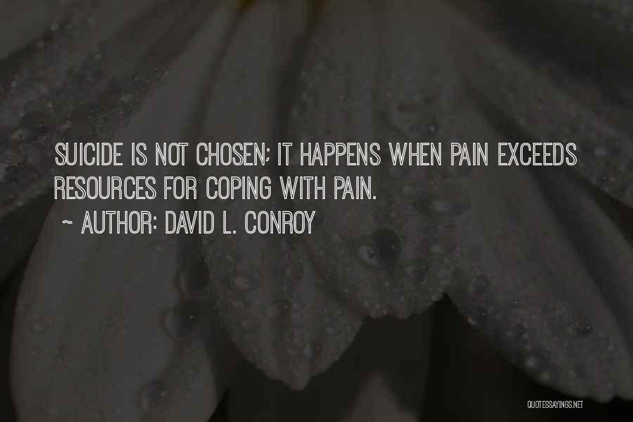 David L. Conroy Quotes: Suicide Is Not Chosen; It Happens When Pain Exceeds Resources For Coping With Pain.