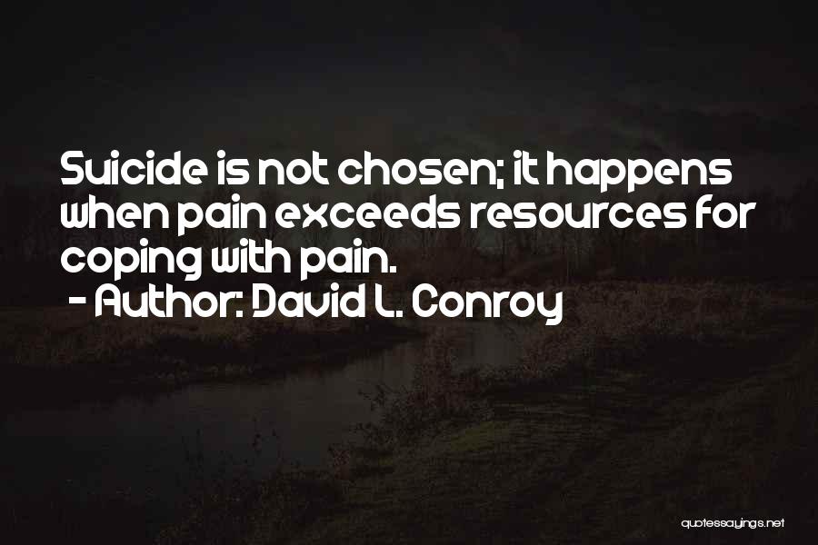 David L. Conroy Quotes: Suicide Is Not Chosen; It Happens When Pain Exceeds Resources For Coping With Pain.