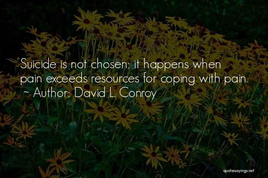 David L. Conroy Quotes: Suicide Is Not Chosen; It Happens When Pain Exceeds Resources For Coping With Pain.