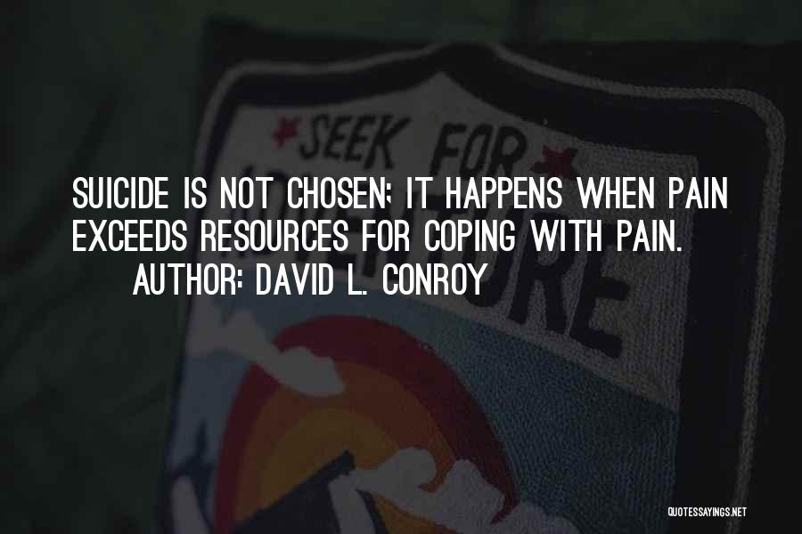 David L. Conroy Quotes: Suicide Is Not Chosen; It Happens When Pain Exceeds Resources For Coping With Pain.