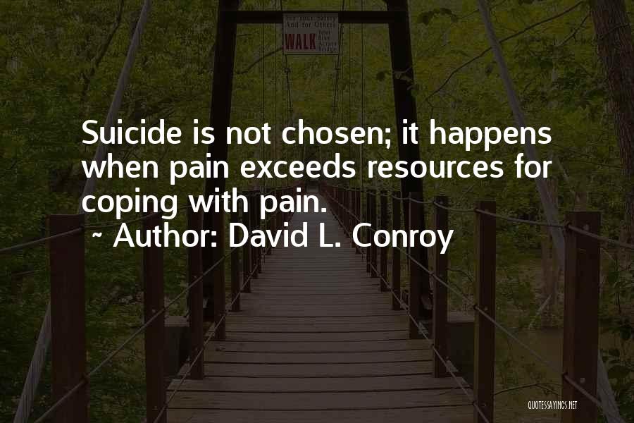 David L. Conroy Quotes: Suicide Is Not Chosen; It Happens When Pain Exceeds Resources For Coping With Pain.