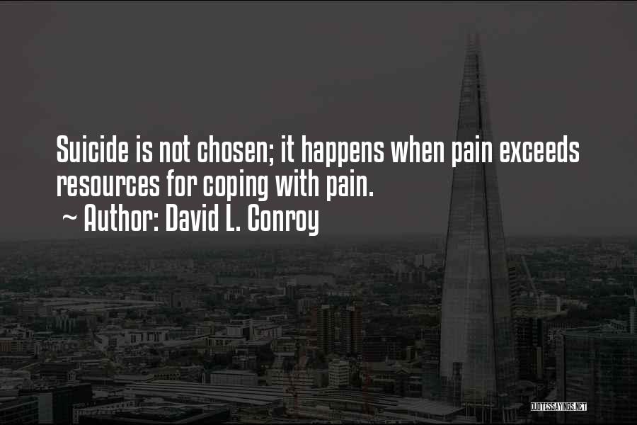 David L. Conroy Quotes: Suicide Is Not Chosen; It Happens When Pain Exceeds Resources For Coping With Pain.