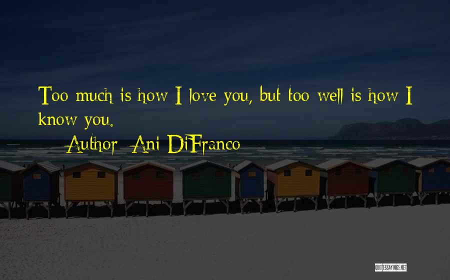Ani DiFranco Quotes: Too Much Is How I Love You, But Too Well Is How I Know You.