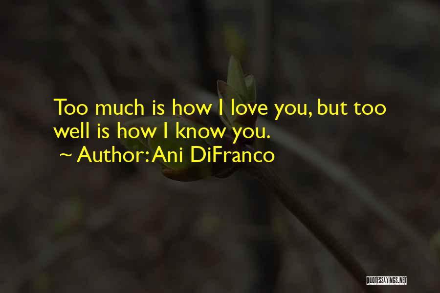 Ani DiFranco Quotes: Too Much Is How I Love You, But Too Well Is How I Know You.