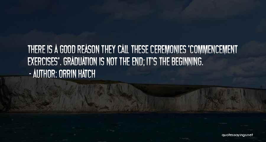 Orrin Hatch Quotes: There Is A Good Reason They Call These Ceremonies 'commencement Exercises'. Graduation Is Not The End; It's The Beginning.