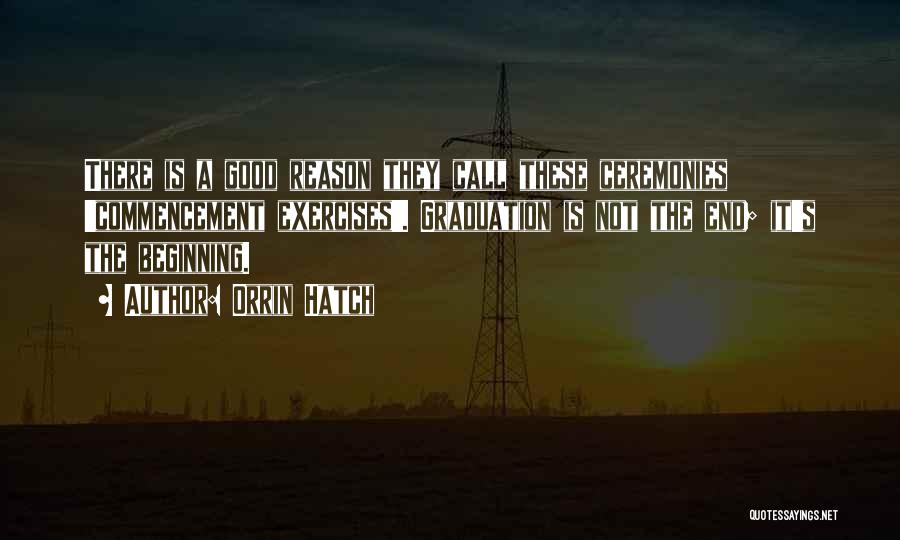 Orrin Hatch Quotes: There Is A Good Reason They Call These Ceremonies 'commencement Exercises'. Graduation Is Not The End; It's The Beginning.