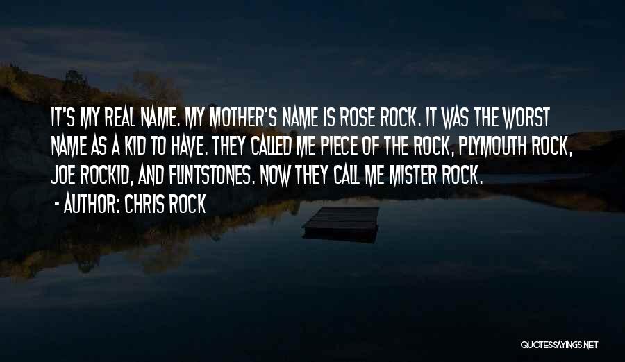Chris Rock Quotes: It's My Real Name. My Mother's Name Is Rose Rock. It Was The Worst Name As A Kid To Have.
