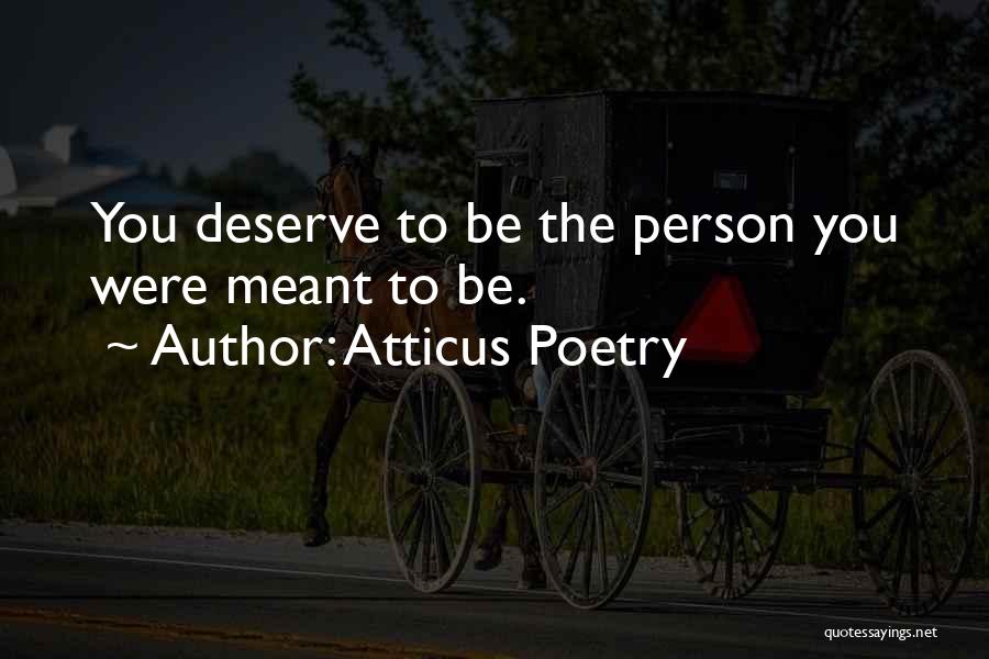 Atticus Poetry Quotes: You Deserve To Be The Person You Were Meant To Be.