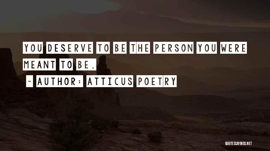 Atticus Poetry Quotes: You Deserve To Be The Person You Were Meant To Be.