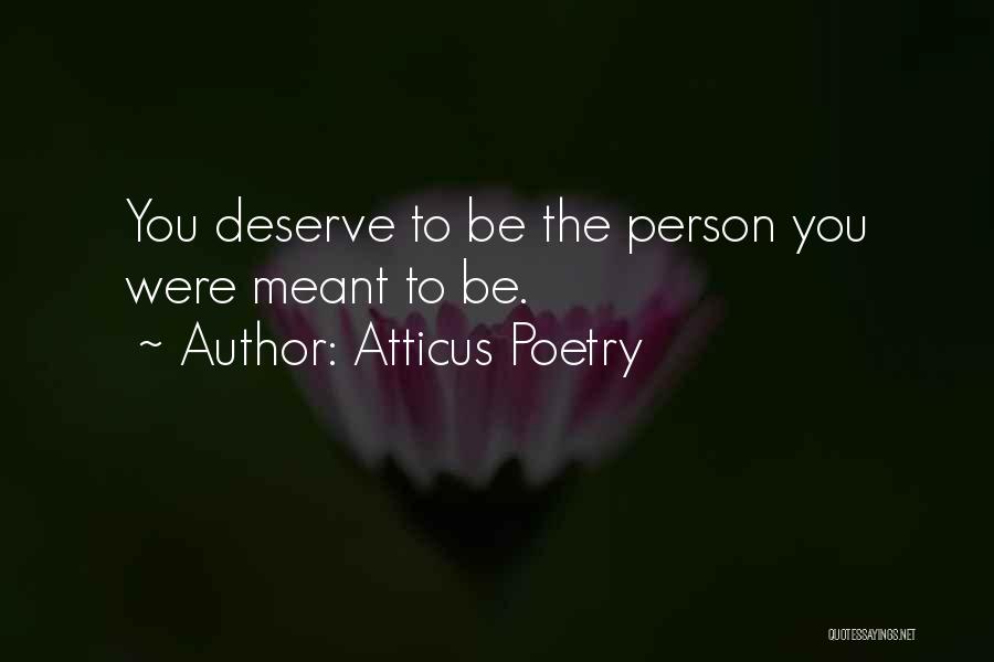 Atticus Poetry Quotes: You Deserve To Be The Person You Were Meant To Be.