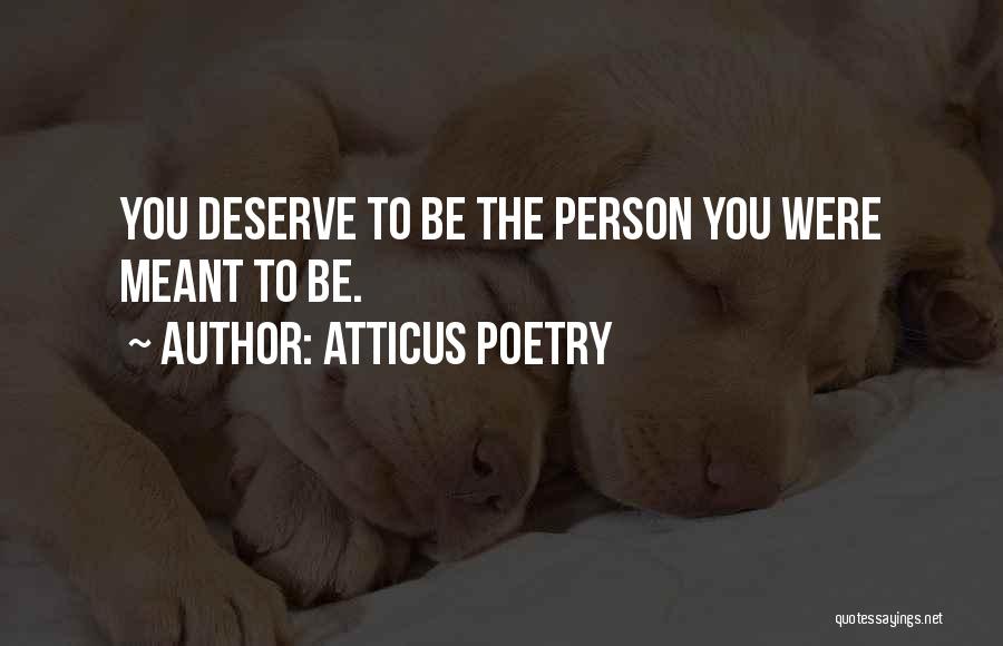 Atticus Poetry Quotes: You Deserve To Be The Person You Were Meant To Be.