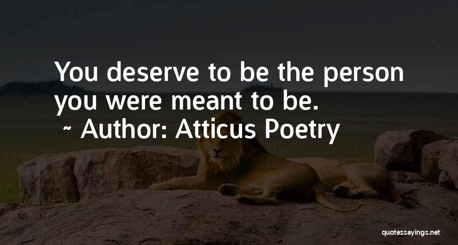 Atticus Poetry Quotes: You Deserve To Be The Person You Were Meant To Be.