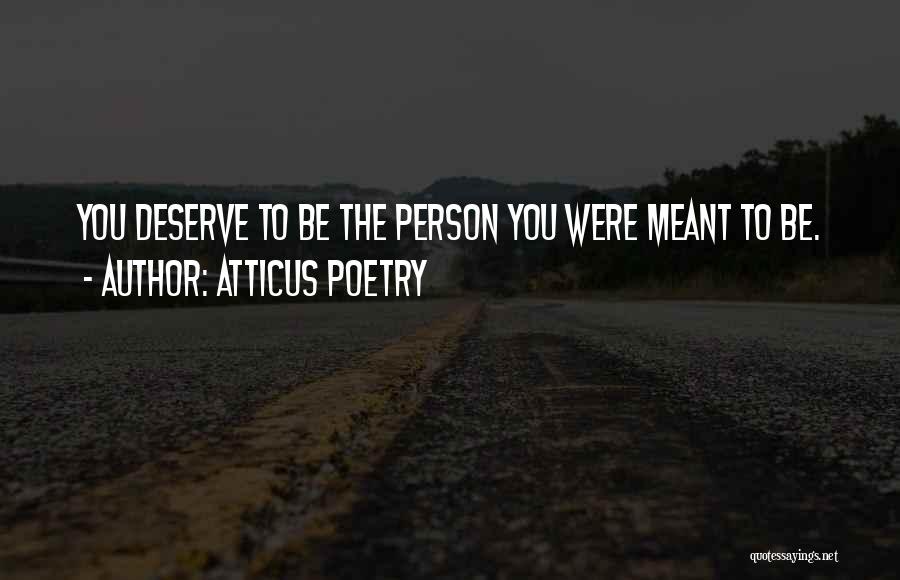 Atticus Poetry Quotes: You Deserve To Be The Person You Were Meant To Be.