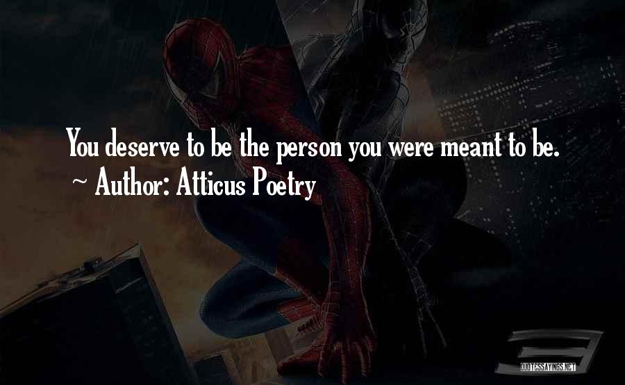 Atticus Poetry Quotes: You Deserve To Be The Person You Were Meant To Be.