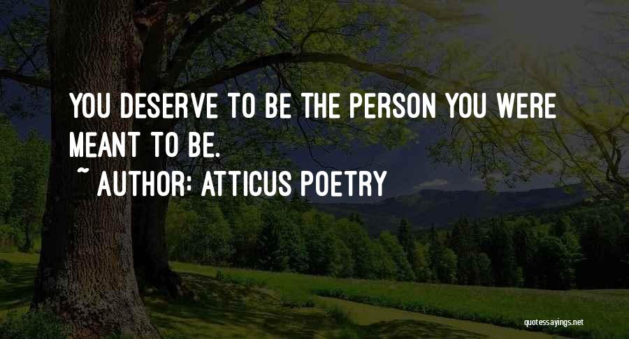 Atticus Poetry Quotes: You Deserve To Be The Person You Were Meant To Be.