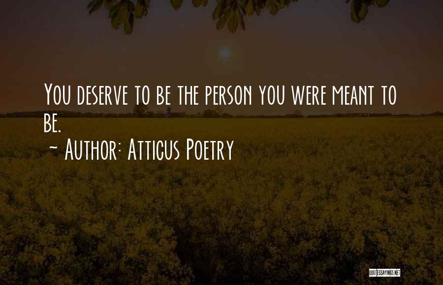 Atticus Poetry Quotes: You Deserve To Be The Person You Were Meant To Be.