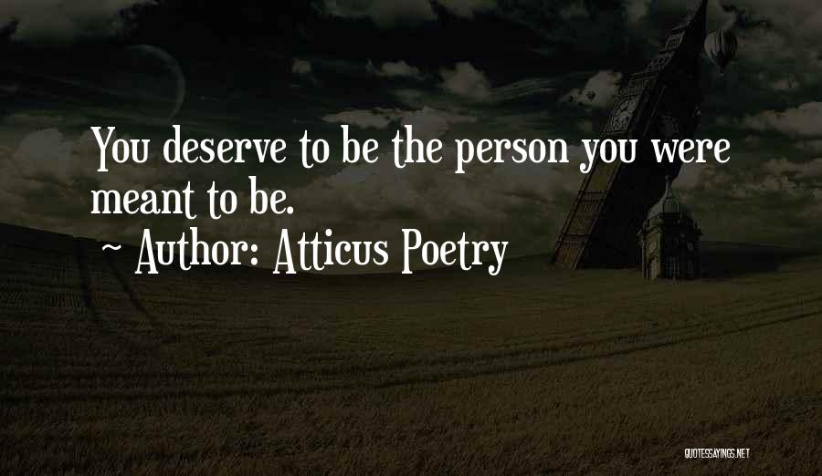 Atticus Poetry Quotes: You Deserve To Be The Person You Were Meant To Be.