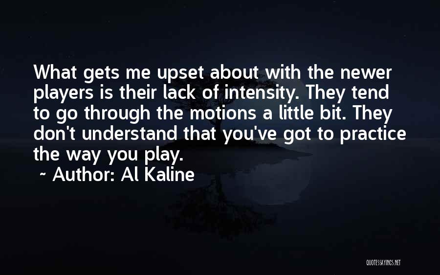 Al Kaline Quotes: What Gets Me Upset About With The Newer Players Is Their Lack Of Intensity. They Tend To Go Through The