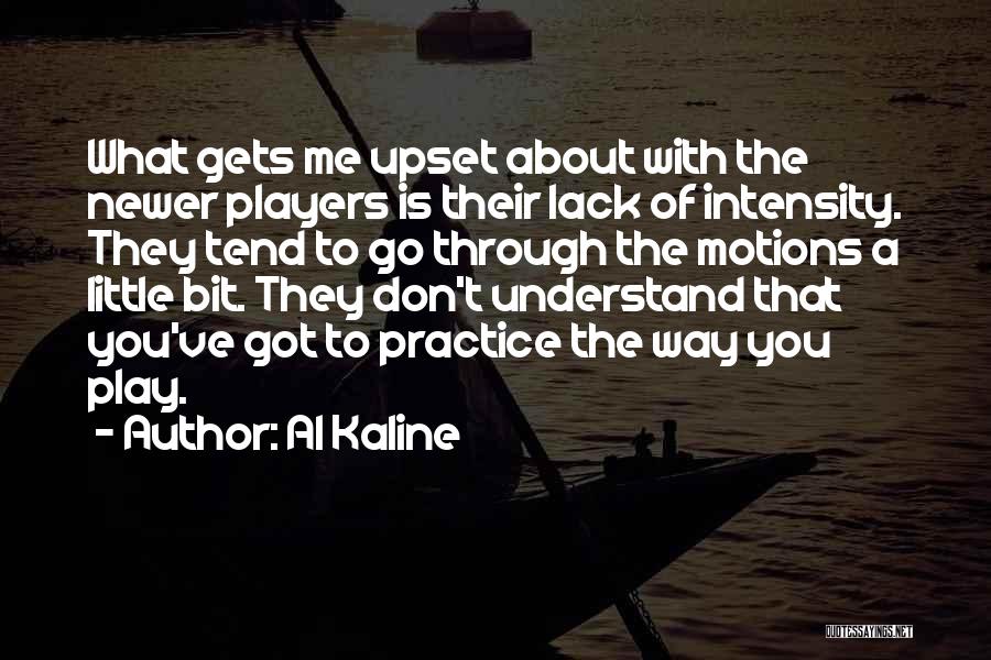 Al Kaline Quotes: What Gets Me Upset About With The Newer Players Is Their Lack Of Intensity. They Tend To Go Through The