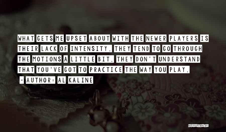 Al Kaline Quotes: What Gets Me Upset About With The Newer Players Is Their Lack Of Intensity. They Tend To Go Through The