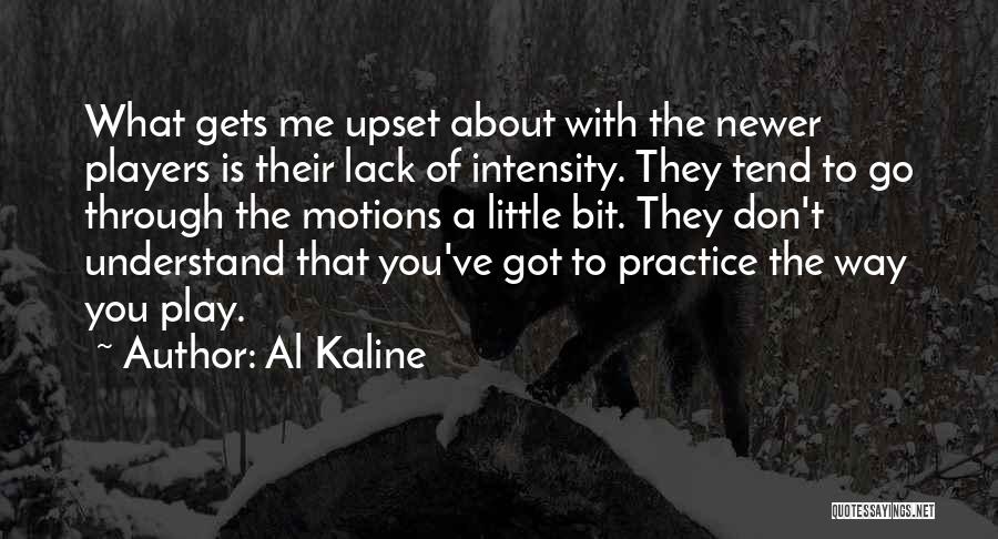 Al Kaline Quotes: What Gets Me Upset About With The Newer Players Is Their Lack Of Intensity. They Tend To Go Through The