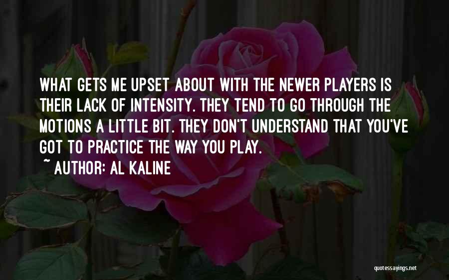 Al Kaline Quotes: What Gets Me Upset About With The Newer Players Is Their Lack Of Intensity. They Tend To Go Through The