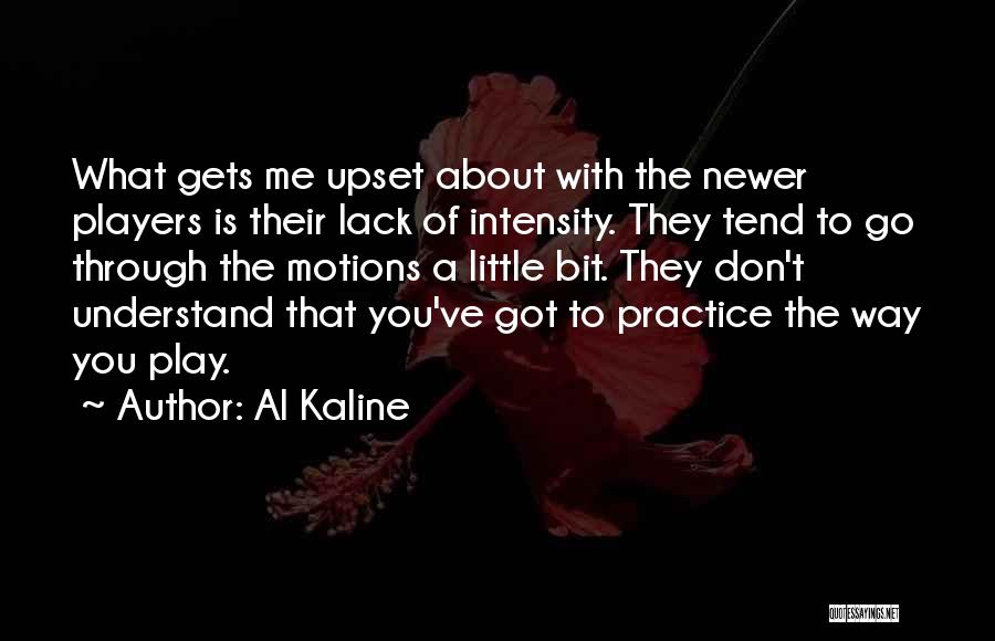 Al Kaline Quotes: What Gets Me Upset About With The Newer Players Is Their Lack Of Intensity. They Tend To Go Through The