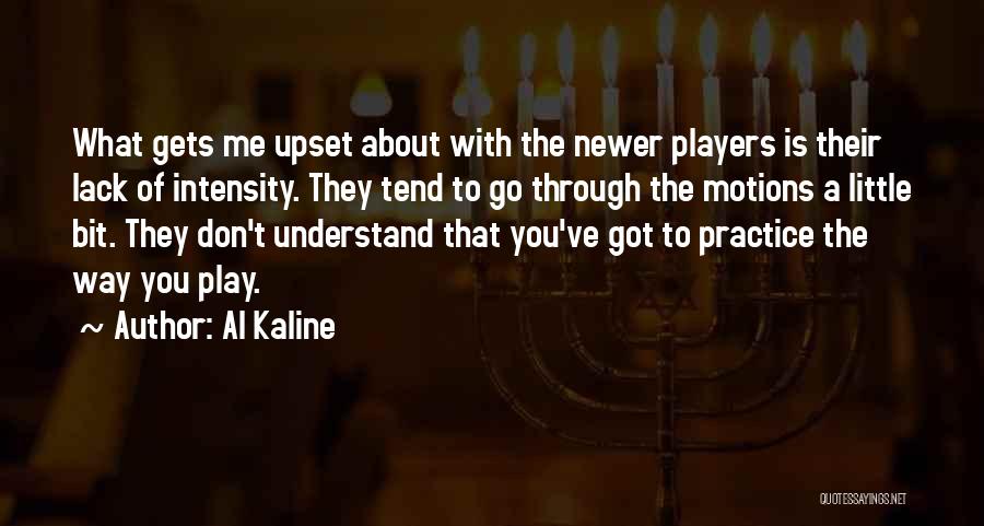 Al Kaline Quotes: What Gets Me Upset About With The Newer Players Is Their Lack Of Intensity. They Tend To Go Through The