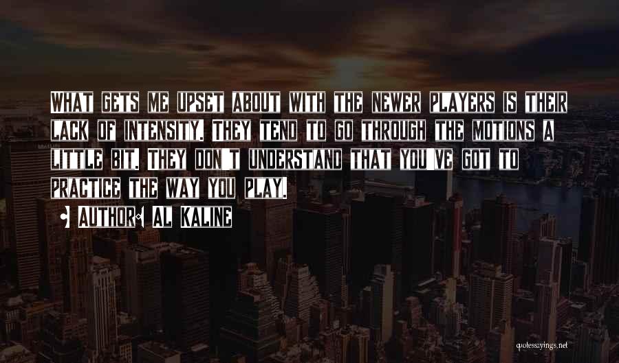 Al Kaline Quotes: What Gets Me Upset About With The Newer Players Is Their Lack Of Intensity. They Tend To Go Through The