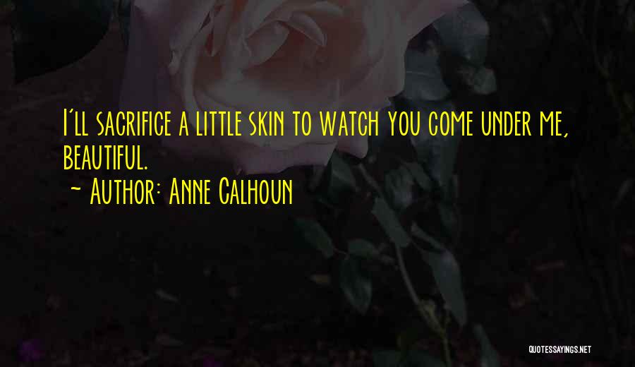Anne Calhoun Quotes: I'll Sacrifice A Little Skin To Watch You Come Under Me, Beautiful.