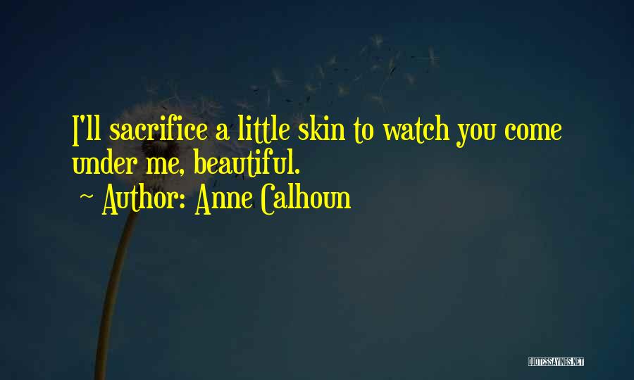 Anne Calhoun Quotes: I'll Sacrifice A Little Skin To Watch You Come Under Me, Beautiful.