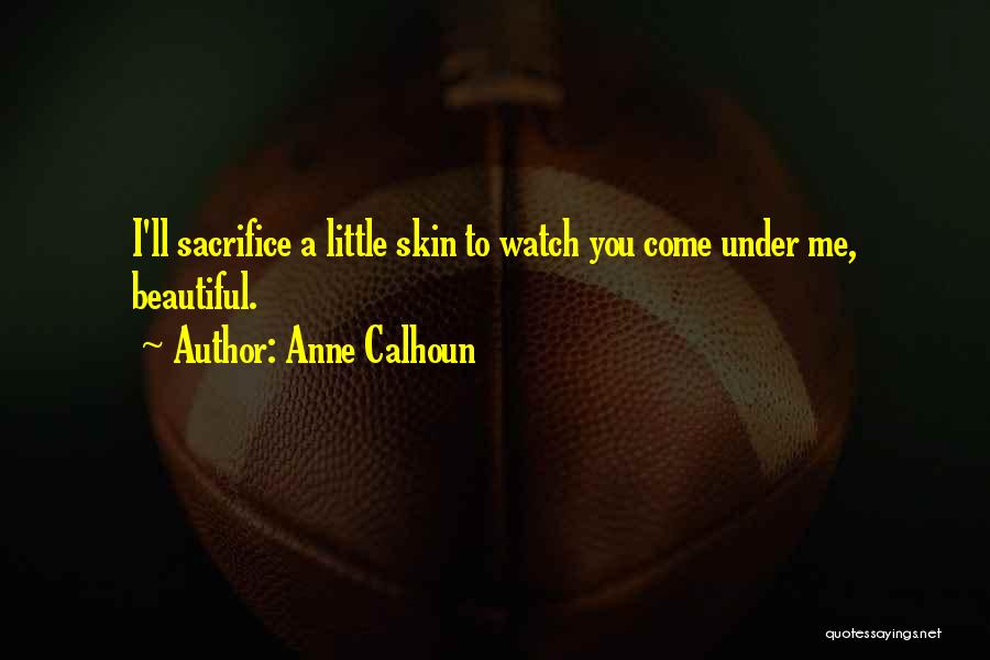 Anne Calhoun Quotes: I'll Sacrifice A Little Skin To Watch You Come Under Me, Beautiful.