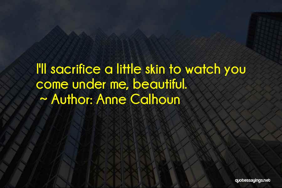 Anne Calhoun Quotes: I'll Sacrifice A Little Skin To Watch You Come Under Me, Beautiful.
