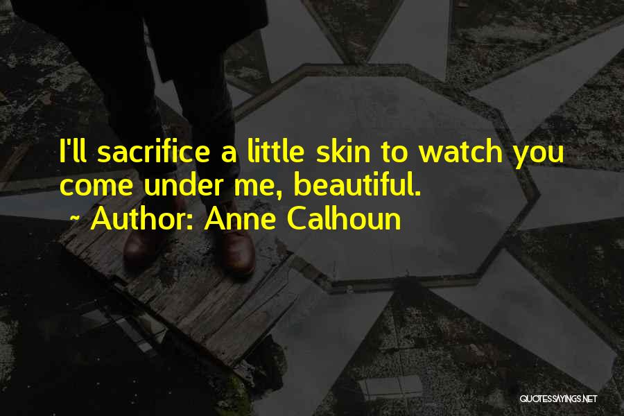 Anne Calhoun Quotes: I'll Sacrifice A Little Skin To Watch You Come Under Me, Beautiful.