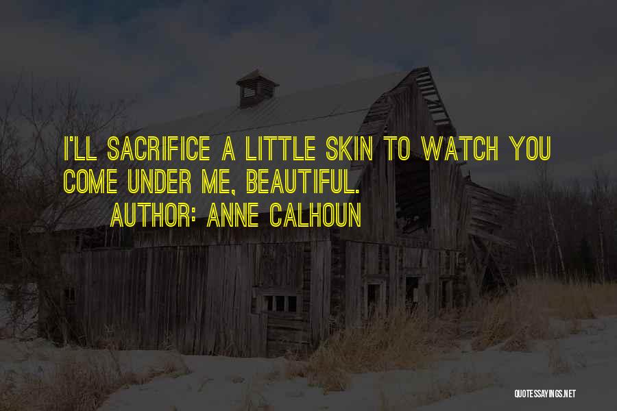 Anne Calhoun Quotes: I'll Sacrifice A Little Skin To Watch You Come Under Me, Beautiful.